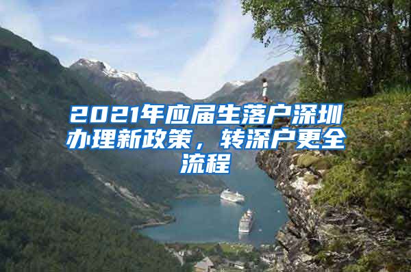 2021年应届生落户深圳办理新政策，转深户更全流程