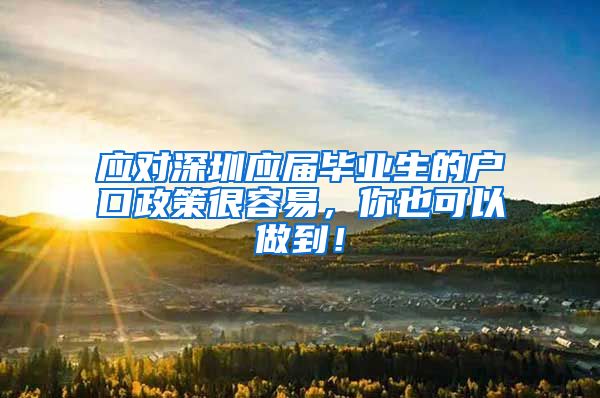 应对深圳应届毕业生的户口政策很容易，你也可以做到！