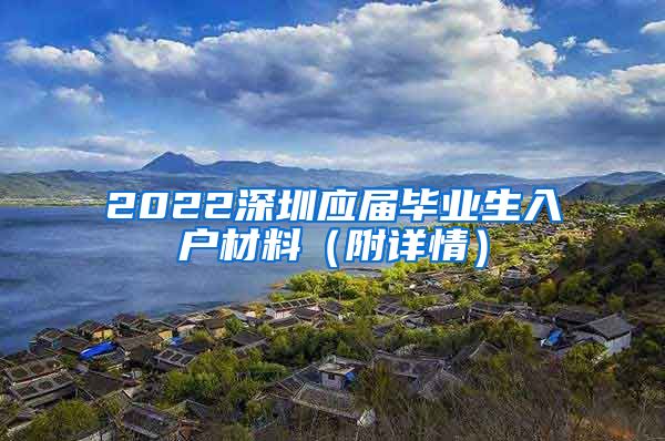 2022深圳应届毕业生入户材料（附详情）