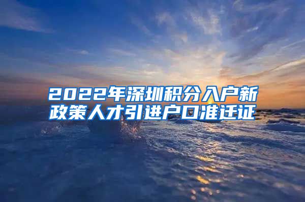 2022年深圳积分入户新政策人才引进户口准迁证