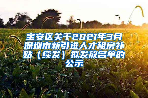 宝安区关于2021年3月深圳市新引进人才租房补贴（续发）拟发放名单的公示