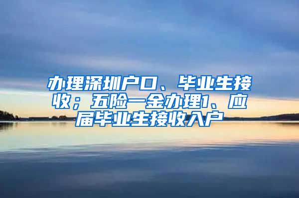 办理深圳户口、毕业生接收；五险一金办理1、应届毕业生接收入户