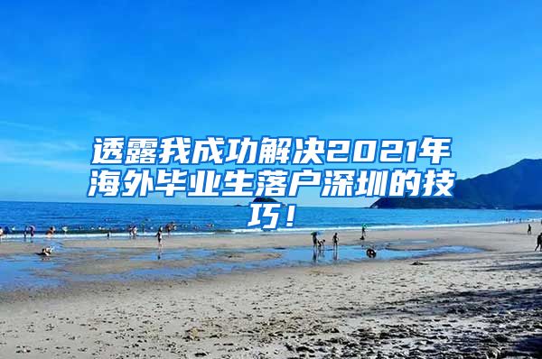 透露我成功解决2021年海外毕业生落户深圳的技巧！