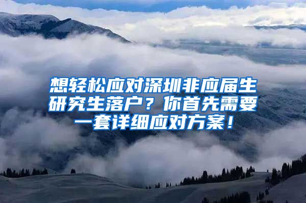 想轻松应对深圳非应届生研究生落户？你首先需要一套详细应对方案！