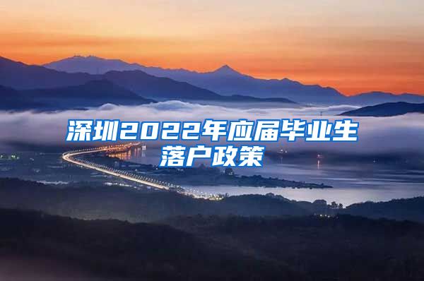 深圳2022年应届毕业生落户政策