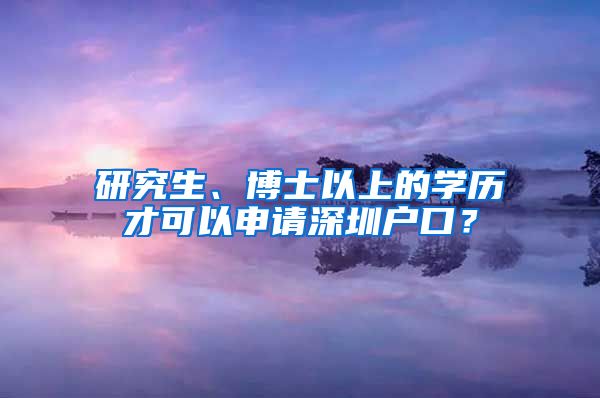 研究生、博士以上的学历才可以申请深圳户口？