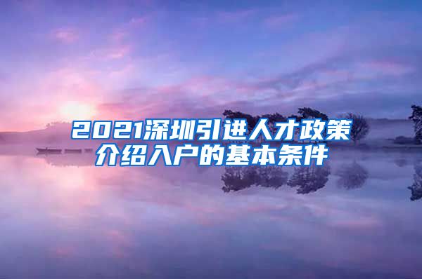 2021深圳引进人才政策介绍入户的基本条件