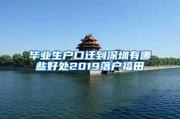 毕业生户口迁到深圳有哪些好处2019落户福田