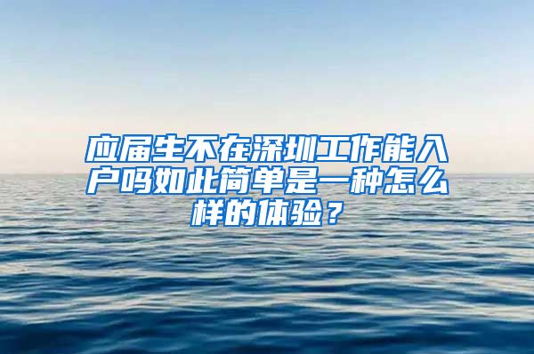 应届生不在深圳工作能入户吗如此简单是一种怎么样的体验？