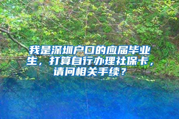 我是深圳户口的应届毕业生，打算自行办理社保卡，请问相关手续？