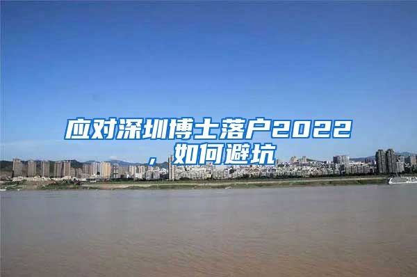 应对深圳博士落户2022，如何避坑