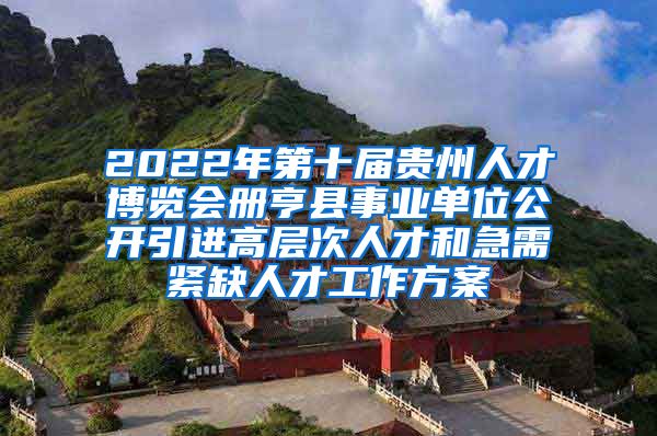 2022年第十届贵州人才博览会册亨县事业单位公开引进高层次人才和急需紧缺人才工作方案