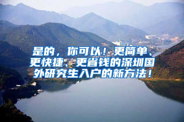 是的，你可以！更简单、更快捷、更省钱的深圳国外研究生入户的新方法！