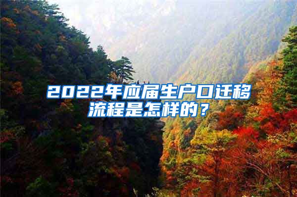 2022年应届生户口迁移流程是怎样的？