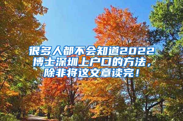 很多人都不会知道2022博士深圳上户口的方法，除非将这文章读完！