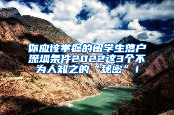 你应该掌握的留学生落户深圳条件2022这3个不为人知之的“秘密”！