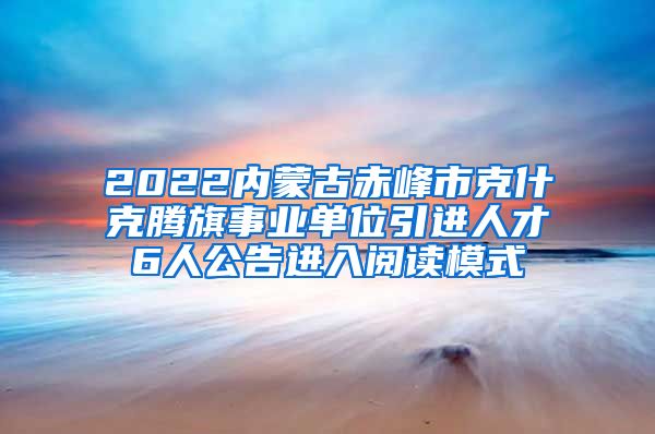 2022内蒙古赤峰市克什克腾旗事业单位引进人才6人公告进入阅读模式