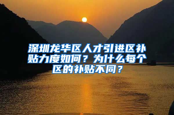 深圳龙华区人才引进区补贴力度如何？为什么每个区的补贴不同？