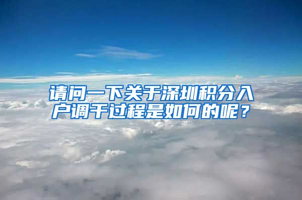 请问一下关于深圳积分入户调干过程是如何的呢？