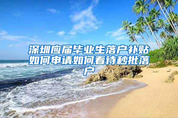 深圳应届毕业生落户补贴如何申请如何看待秒批落户