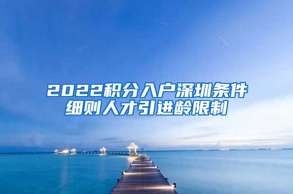 2022积分入户深圳条件细则人才引进龄限制