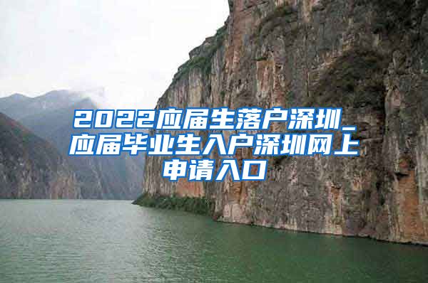 2022应届生落户深圳_应届毕业生入户深圳网上申请入口