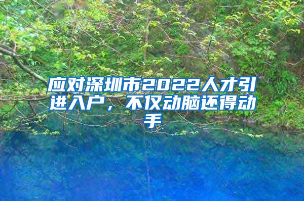 应对深圳市2022人才引进入户，不仅动脑还得动手