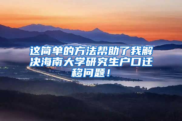 这简单的方法帮助了我解决海南大学研究生户口迁移问题！