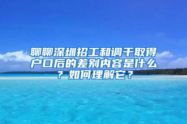 聊聊深圳招工和调干取得户口后的差别内容是什么？如何理解它？