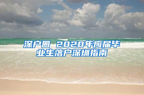 深户圈 2020年应届毕业生落户深圳指南