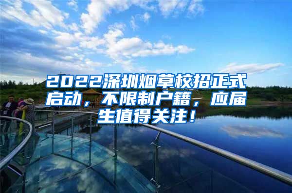 2022深圳烟草校招正式启动，不限制户籍，应届生值得关注！