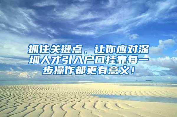 抓住关键点，让你应对深圳人才引入户口挂靠每一步操作都更有意义！