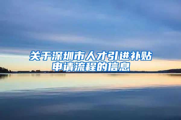 关于深圳市人才引进补贴申请流程的信息