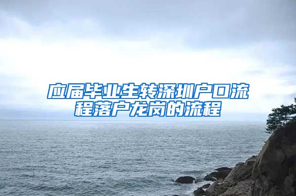 应届毕业生转深圳户口流程落户龙岗的流程