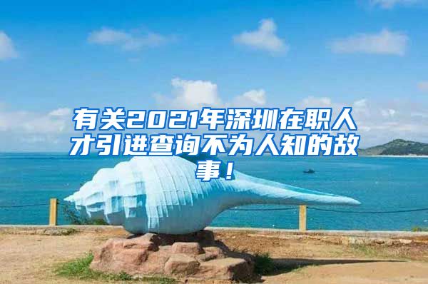 有关2021年深圳在职人才引进查询不为人知的故事！