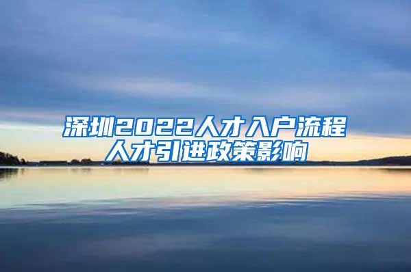 深圳2022人才入户流程人才引进政策影响