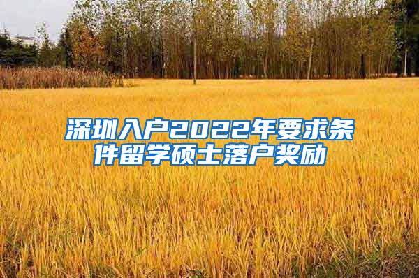 深圳入户2022年要求条件留学硕士落户奖励