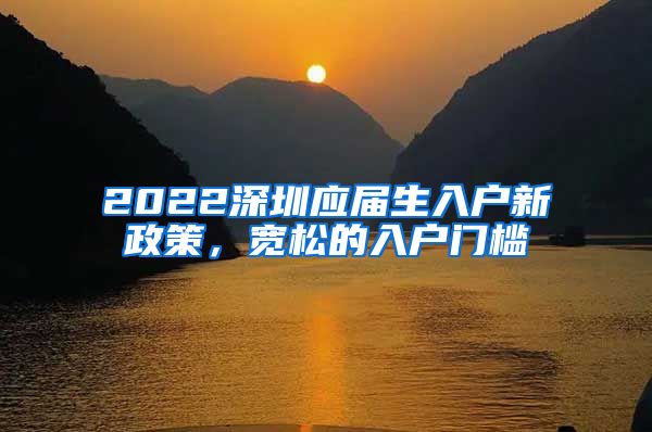 2022深圳应届生入户新政策，宽松的入户门槛