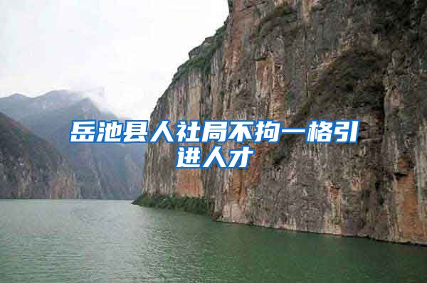 岳池县人社局不拘一格引进人才