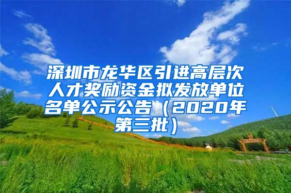 深圳市龙华区引进高层次人才奖励资金拟发放单位名单公示公告（2020年第三批）