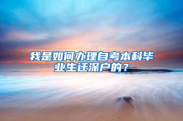 我是如何办理自考本科毕业生迁深户的？