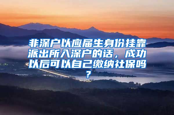 非深户以应届生身份挂靠派出所入深户的话，成功以后可以自己缴纳社保吗？