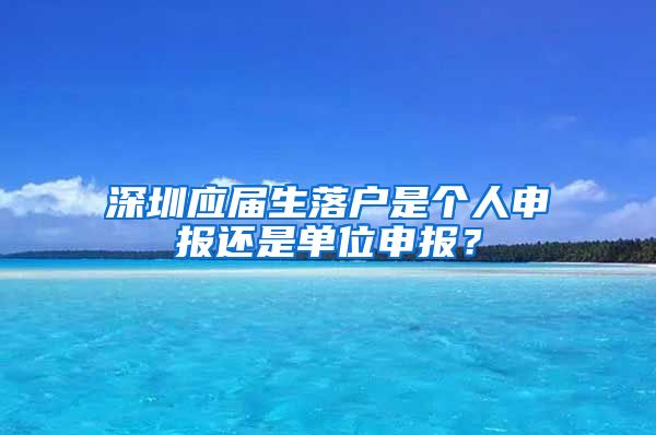 深圳应届生落户是个人申报还是单位申报？