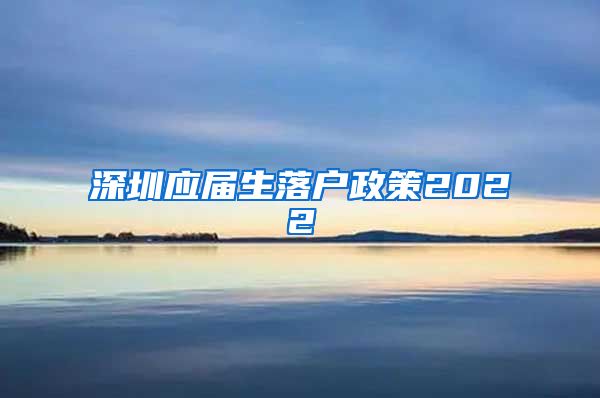 深圳应届生落户政策2022