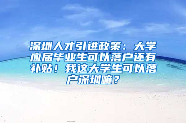 深圳人才引进政策：大学应届毕业生可以落户还有补贴！我这大学生可以落户深圳嘛？