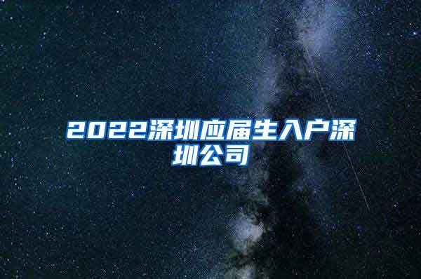 2022深圳应届生入户深圳公司