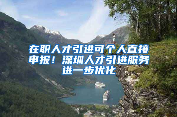 在职人才引进可个人直接申报！深圳人才引进服务进一步优化