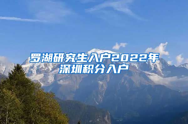 罗湖研究生入户2022年深圳积分入户