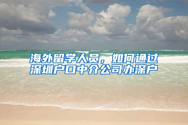 海外留学人员，如何通过深圳户口中介公司办深户