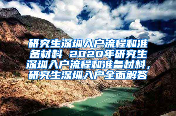 研究生深圳入户流程和准备材料 2020年研究生深圳入户流程和准备材料，研究生深圳入户全面解答